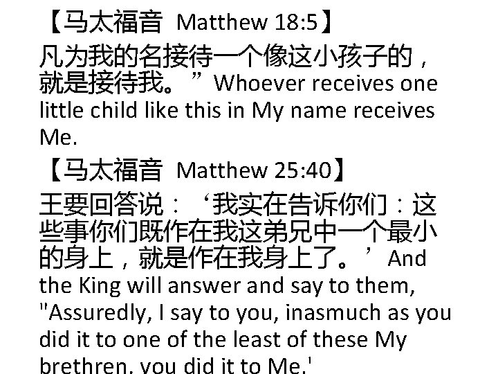【马太福音 Matthew 18: 5】 凡为我的名接待一个像这小孩子的, 就是接待我。”Whoever receives one little child like this in My 【马太福音 Matthew 18: 5】 凡为我的名接待一个像这小孩子的, 就是接待我。”Whoever receives one little child like this in My