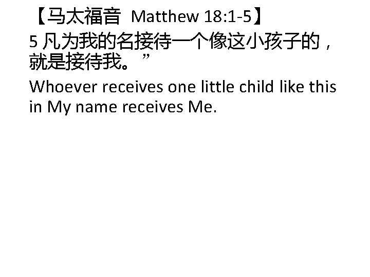 【马太福音 Matthew 18: 1 -5】 5 凡为我的名接待一个像这小孩子的, 就是接待我。” Whoever receives one little child like 【马太福音 Matthew 18: 1 -5】 5 凡为我的名接待一个像这小孩子的, 就是接待我。” Whoever receives one little child like