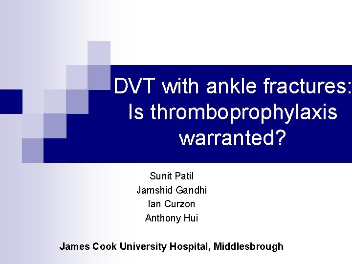 DVT with ankle fractures: Is thromboprophylaxis warranted? Sunit Patil Jamshid Gandhi Ian Curzon Anthony