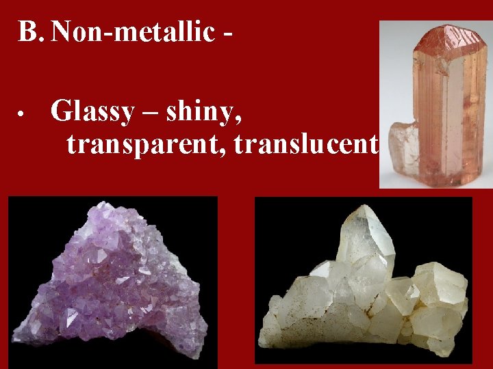 B. Non-metallic • Glassy – shiny, transparent, translucent 