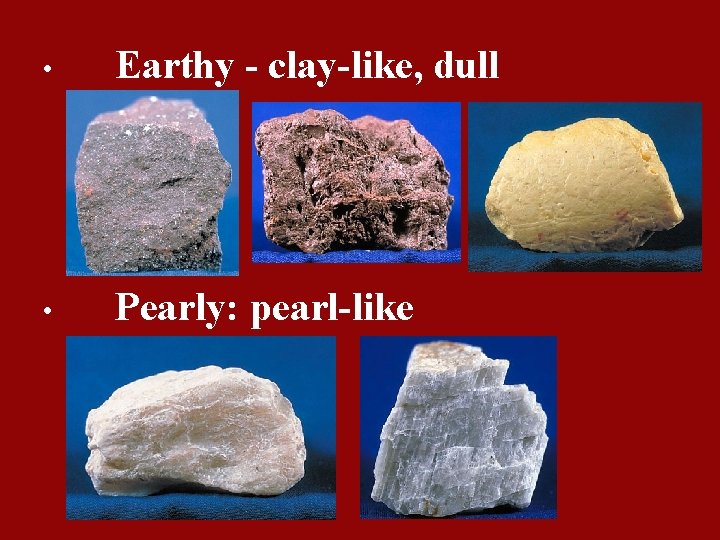  • Earthy - clay-like, dull • Pearly: pearl-like 