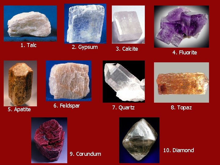 1. Talc 5. Apatite 2. Gypsum 6. Feldspar 9. Corundum 3. Calcite 7. Quartz
