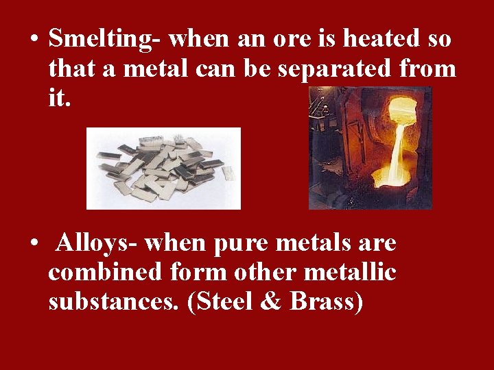  • Smelting- when an ore is heated so that a metal can be