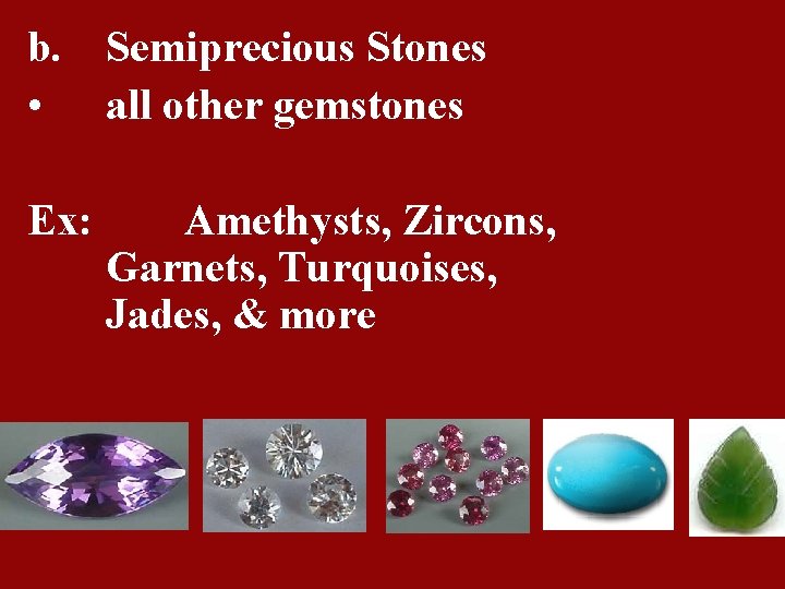 b. Semiprecious Stones • all other gemstones Ex: Amethysts, Zircons, Garnets, Turquoises, Jades, &