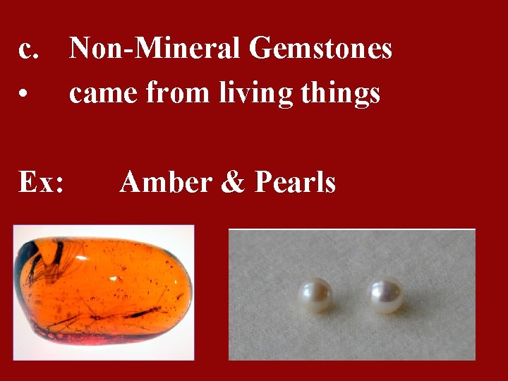 c. Non-Mineral Gemstones • came from living things Ex: Amber & Pearls 