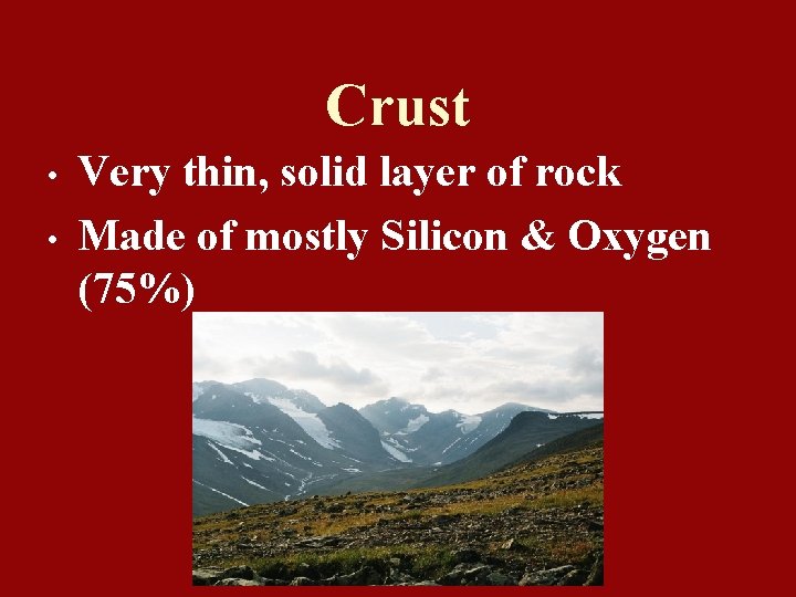 Crust • • Very thin, solid layer of rock Made of mostly Silicon &
