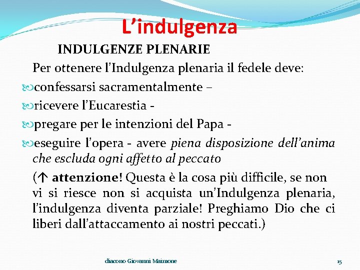 L’indulgenza INDULGENZE PLENARIE Per ottenere l’Indulgenza plenaria il fedele deve: confessarsi sacramentalmente – ricevere