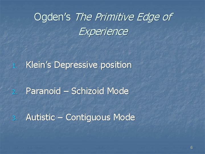 Ogden’s The Primitive Edge of Experience 1. Klein’s Depressive position 2. Paranoid – Schizoid
