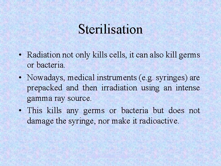 Sterilisation • Radiation not only kills cells, it can also kill germs or bacteria.