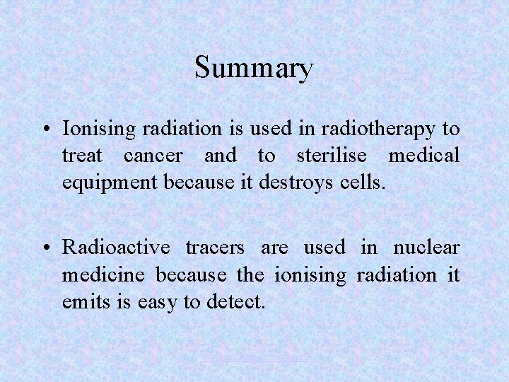 Summary • Ionising radiation is used in radiotherapy to treat cancer and to sterilise