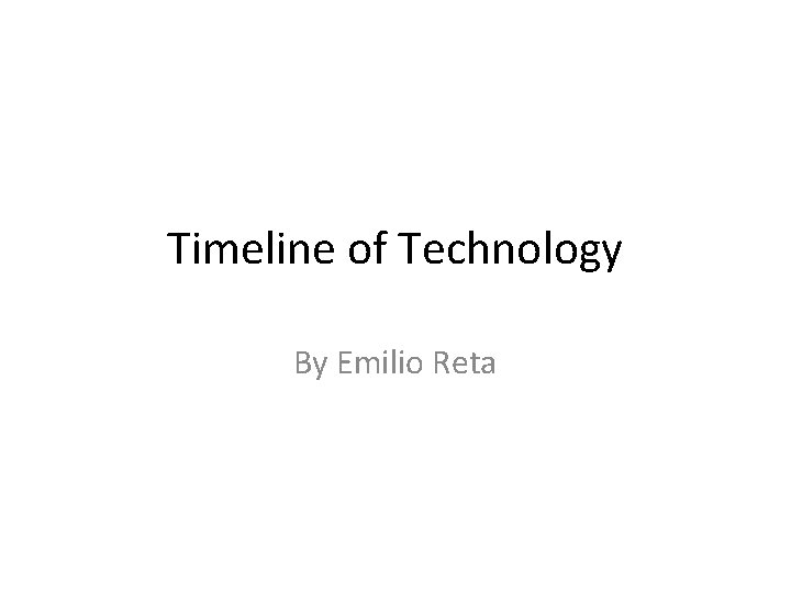 Timeline of Technology By Emilio Reta 