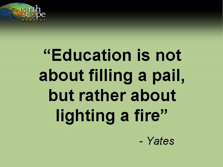 “Education is not about filling a pail, but rather about lighting a fire” -