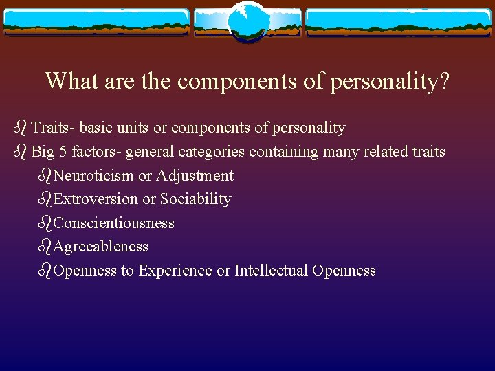 What are the components of personality? b Traits- basic units or components of personality