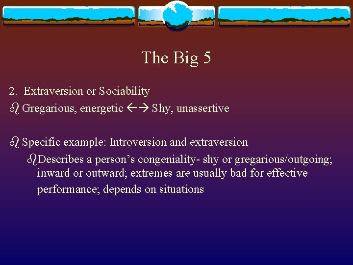 The Big 5 2. Extraversion or Sociability b Gregarious, energetic Shy, unassertive b Specific