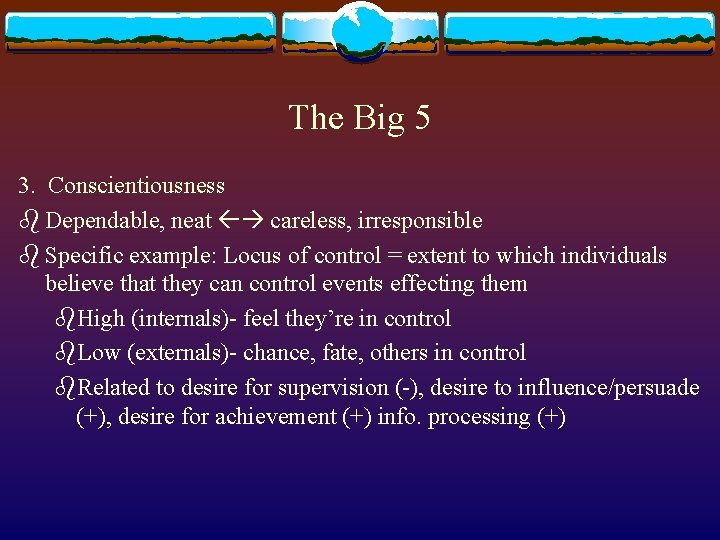 The Big 5 3. Conscientiousness b Dependable, neat careless, irresponsible b Specific example: Locus