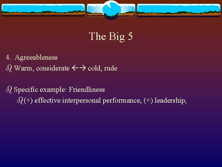 The Big 5 4. Agreeableness b Warm, considerate cold, rude b Specific example: Friendliness