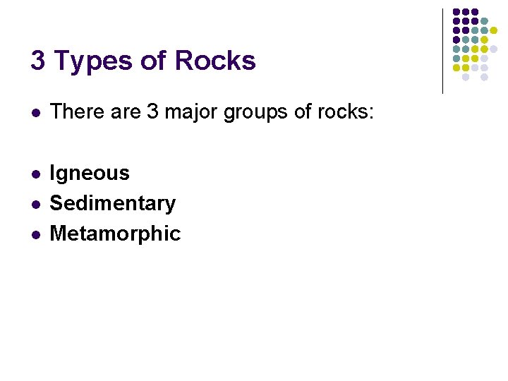 3 Types of Rocks l There are 3 major groups of rocks: l Igneous