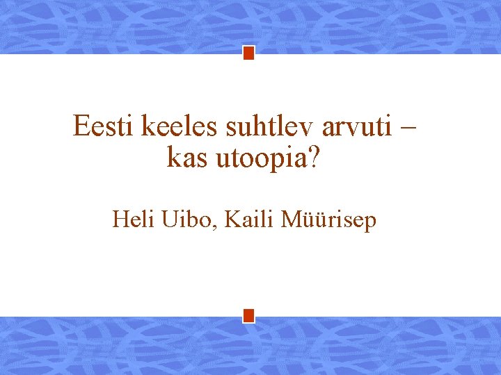 Eesti keeles suhtlev arvuti – kas utoopia? Heli Uibo, Kaili Müürisep 