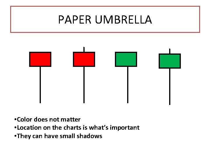 PAPER UMBRELLA • Color does not matter • Location on the charts is what’s