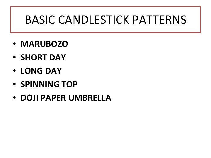 BASIC CANDLESTICK PATTERNS • • • MARUBOZO SHORT DAY LONG DAY SPINNING TOP DOJI