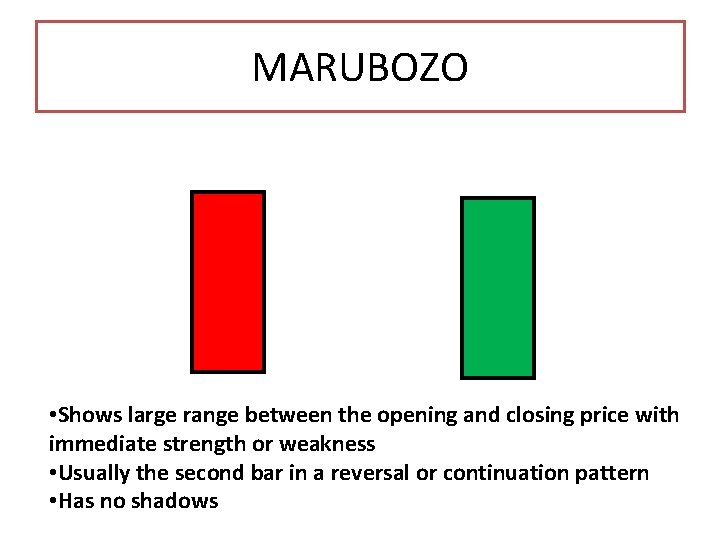 MARUBOZO • Shows large range between the opening and closing price with immediate strength