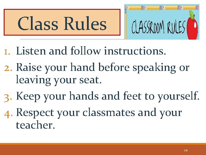 Class Rules 1. Listen and follow instructions. 2. Raise your hand before speaking or