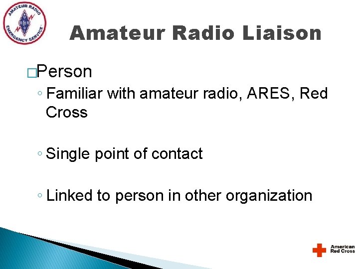 Amateur Radio Liaison �Person ◦ Familiar with amateur radio, ARES, Red Cross ◦ Single Amateur Radio Liaison �Person ◦ Familiar with amateur radio, ARES, Red Cross ◦ Single