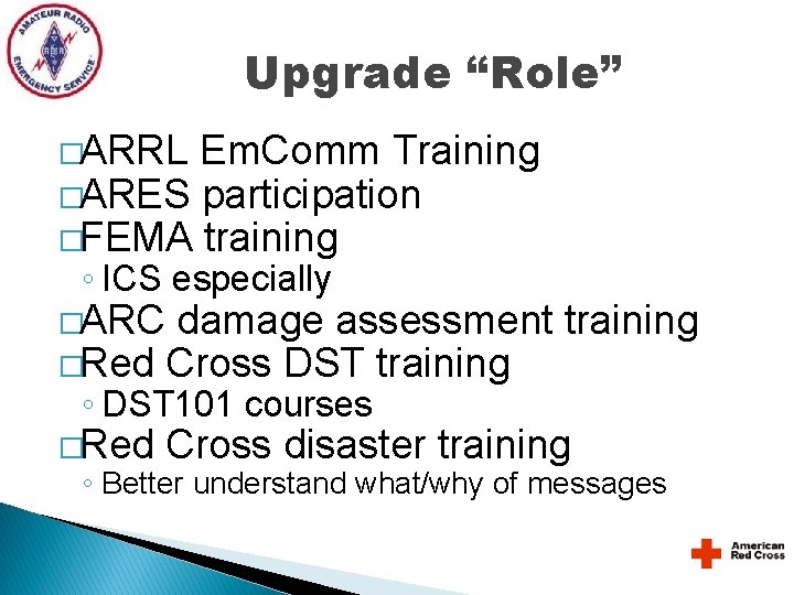 Upgrade “Role” �ARRL Em. Comm Training �ARES participation �FEMA training ◦ ICS especially �ARC Upgrade “Role” �ARRL Em. Comm Training �ARES participation �FEMA training ◦ ICS especially �ARC