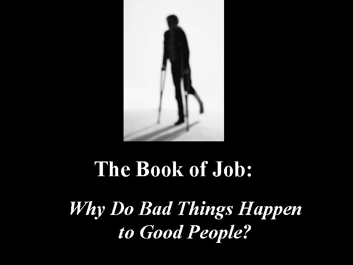 The Book of Job: Why Do Bad Things Happen to Good People? 1 