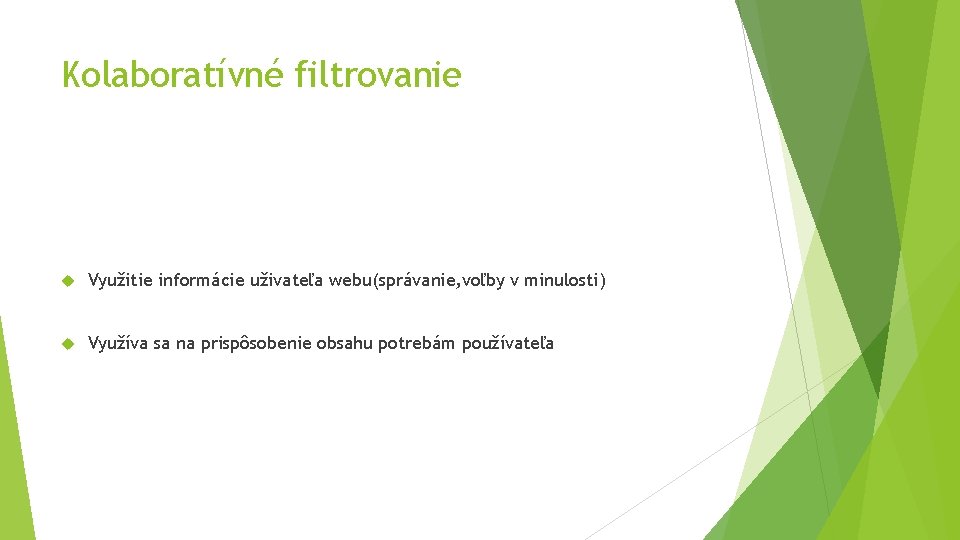 Kolaboratívné filtrovanie Využitie informácie uživateľa webu(správanie, voľby v minulosti) Využíva sa na prispôsobenie obsahu