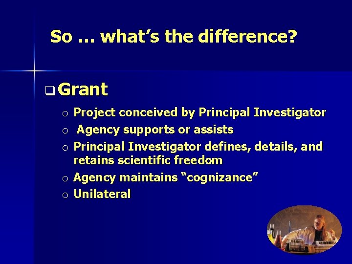 So … what’s the difference? q Grant o Project conceived by Principal Investigator o