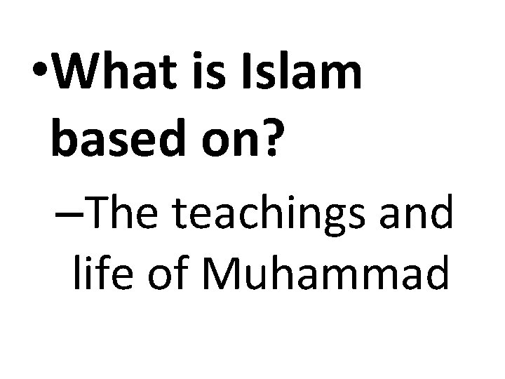  • What is Islam based on? –The teachings and life of Muhammad 