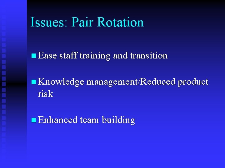Issues: Pair Rotation n Ease staff training and transition n Knowledge management/Reduced product risk