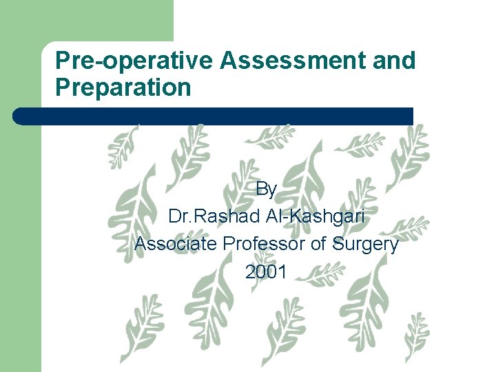 Pre-operative Assessment and Preparation By Dr. Rashad Al-Kashgari Associate Professor of Surgery 2001 