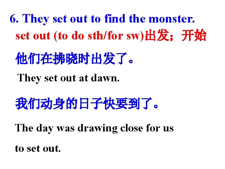 6. They set out to find the monster. set out (to do sth/for sw)出发；开始