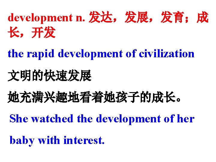 development n. 发达，发展，发育；成 长，开发 the rapid development of civilization 文明的快速发展 她充满兴趣地看着她孩子的成长。 She watched the