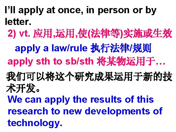 I’ll apply at once, in person or by letter. 2) vt. 应用, 运用, 使(法律等)实施或生效