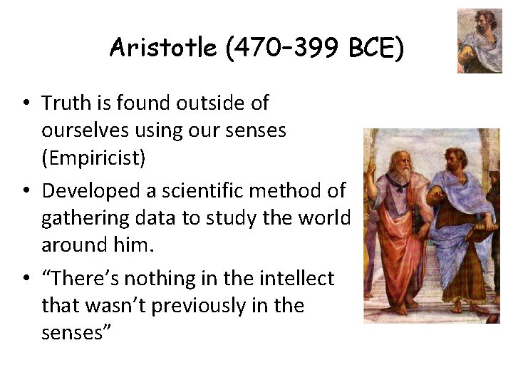 Aristotle (470– 399 BCE) • Truth is found outside of ourselves using our senses