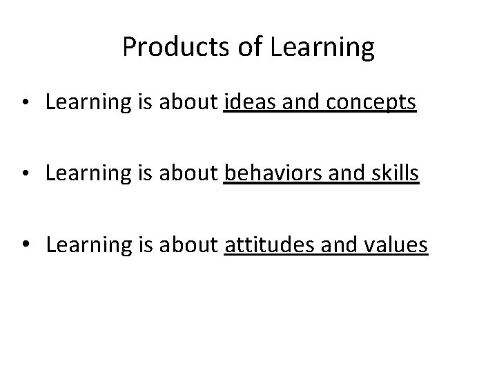 Products of Learning • Learning is about ideas and concepts • Learning is about