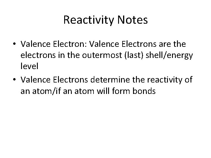 Reactivity Notes • Valence Electron: Valence Electrons are the electrons in the outermost (last)