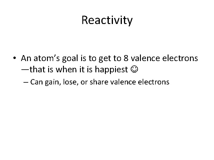 Reactivity • An atom’s goal is to get to 8 valence electrons —that is