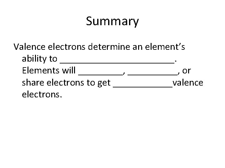 Summary Valence electrons determine an element’s ability to ____________. Elements will _____, or share