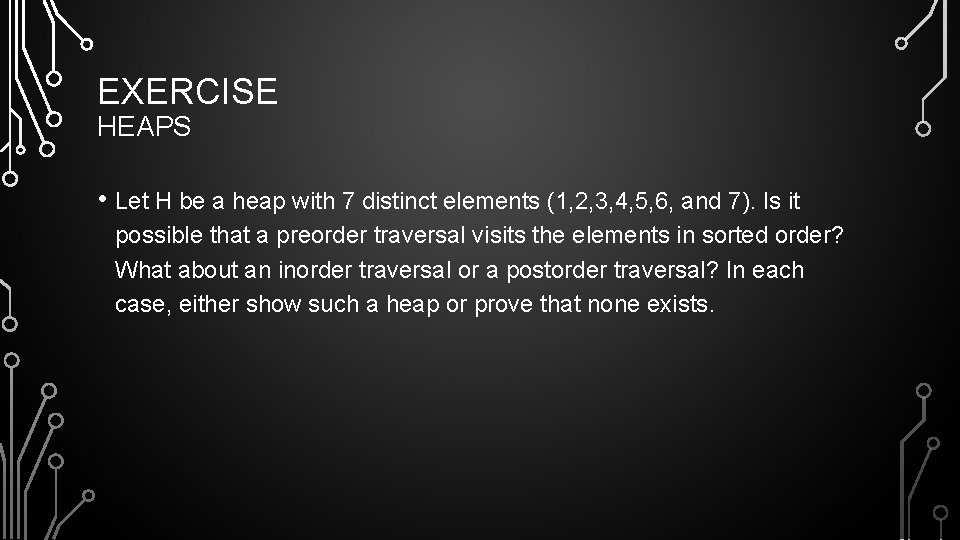 EXERCISE HEAPS • Let H be a heap with 7 distinct elements (1, 2,