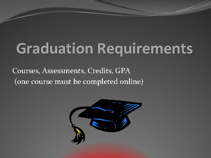 Graduation Requirements Courses, Assessments, Credits, GPA (one course must be completed online) 