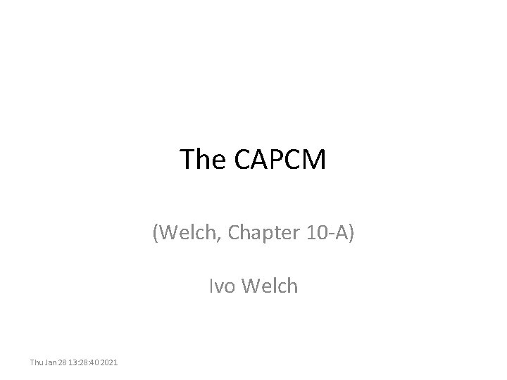 The CAPCM (Welch, Chapter 10 -A) Ivo Welch Thu Jan 28 13: 28: 40