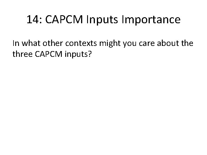 14: CAPCM Inputs Importance In what other contexts might you care about the three