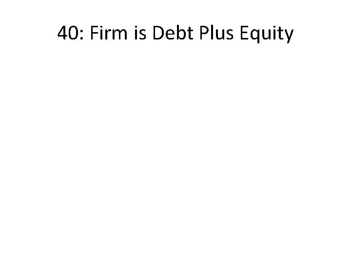 40: Firm is Debt Plus Equity 