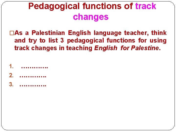 Pedagogical functions of track changes �As a Palestinian English language teacher, think and try