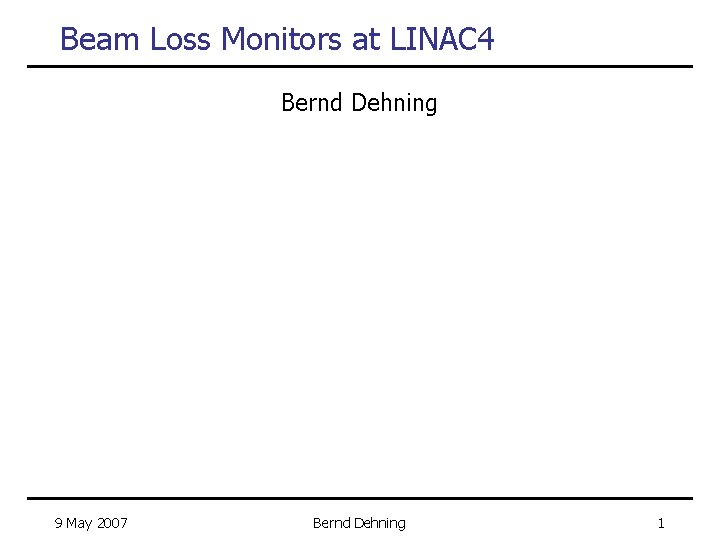 Beam Loss Monitors at LINAC 4 Bernd Dehning 9 May 2007 Bernd Dehning 1
