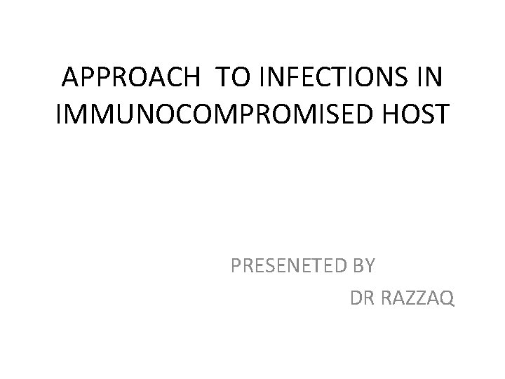 APPROACH TO INFECTIONS IN IMMUNOCOMPROMISED HOST PRESENETED BY DR RAZZAQ 